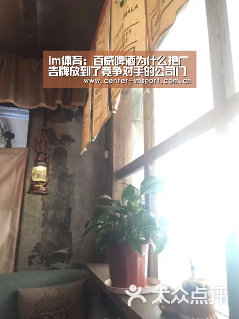 im体育:百威啤酒为什么把广告牌放到了竞争对手的公司门口?(图2) im体育下载