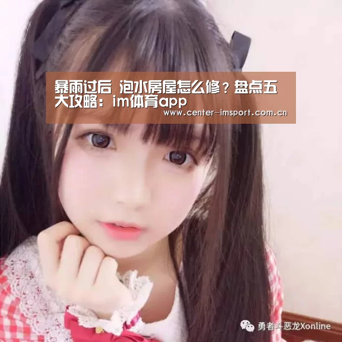 暴雨过后 泡水房屋怎么修?盘点五大攻略:im体育app(图2) im体育app