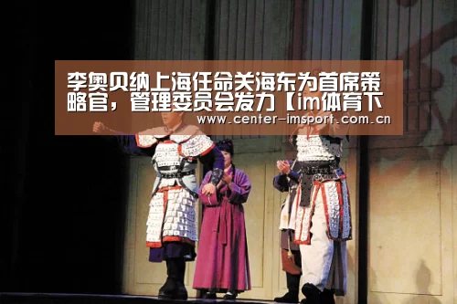 李奥贝纳上海任命关海东为首席策略官,管理委员会发力【im体育下载】(图3) im体育官方网站