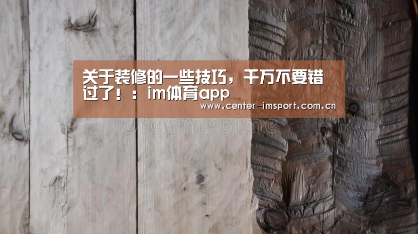 关于装修的一些技巧,千万不要错过了!:im体育app(图1) im体育app