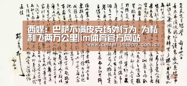 西媒：巴萨不满皮克场外行为 为私利飞两万公里|im体育官方网