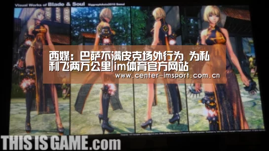 西媒:巴萨不满皮克场外行为 为私利飞两万公里|im体育官方网站(图2) im体育官方网站